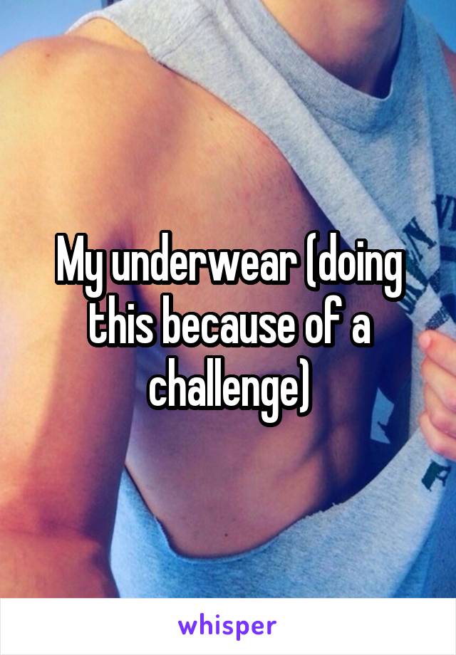 My underwear (doing this because of a challenge)