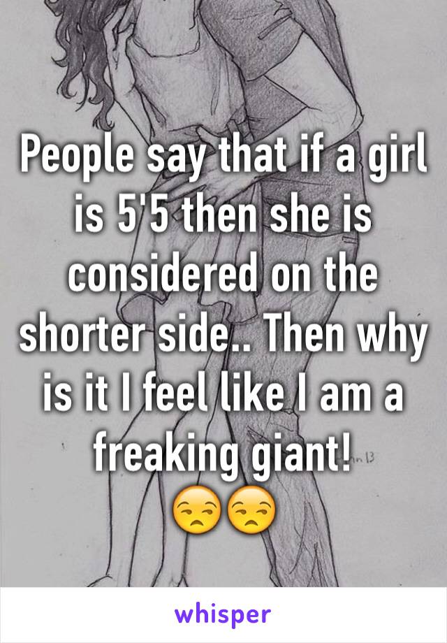 People say that if a girl is 5'5 then she is considered on the shorter side.. Then why is it I feel like I am a freaking giant!
😒😒