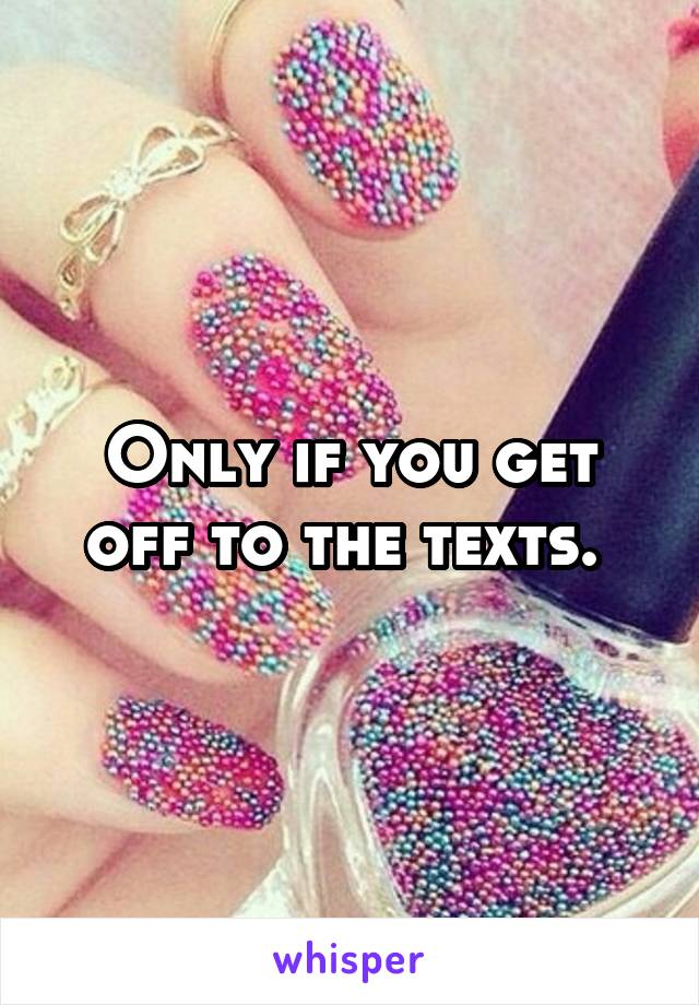 Only if you get off to the texts. 