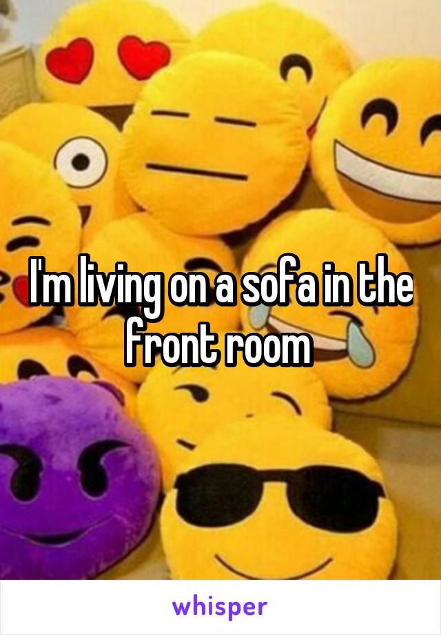 I'm living on a sofa in the front room 
