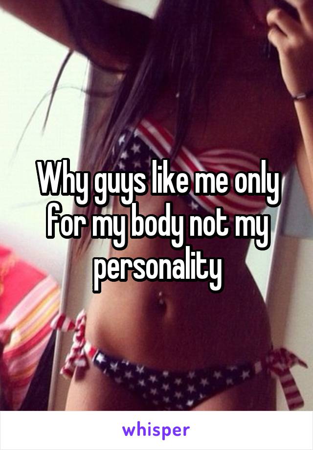 Why guys like me only for my body not my personality