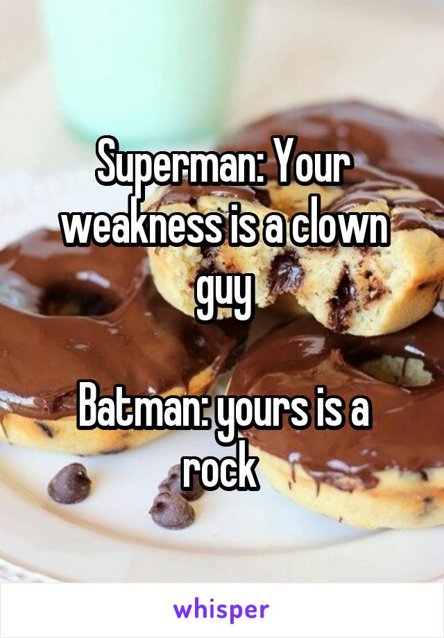 Superman: Your weakness is a clown guy

Batman: yours is a rock 