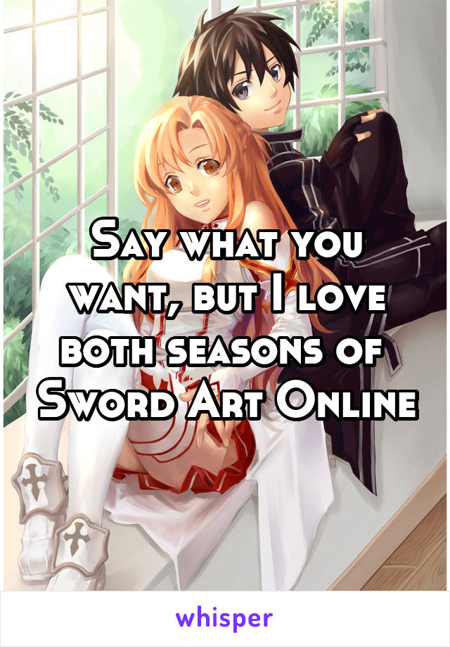 Say what you want, but I love both seasons of  Sword Art Online