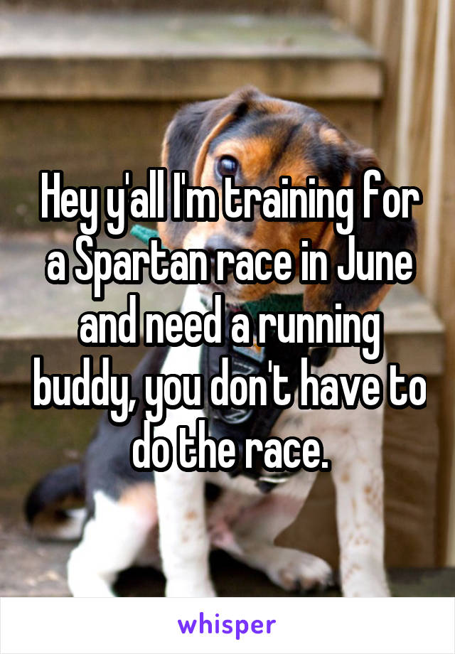 Hey y'all I'm training for a Spartan race in June and need a running buddy, you don't have to do the race.