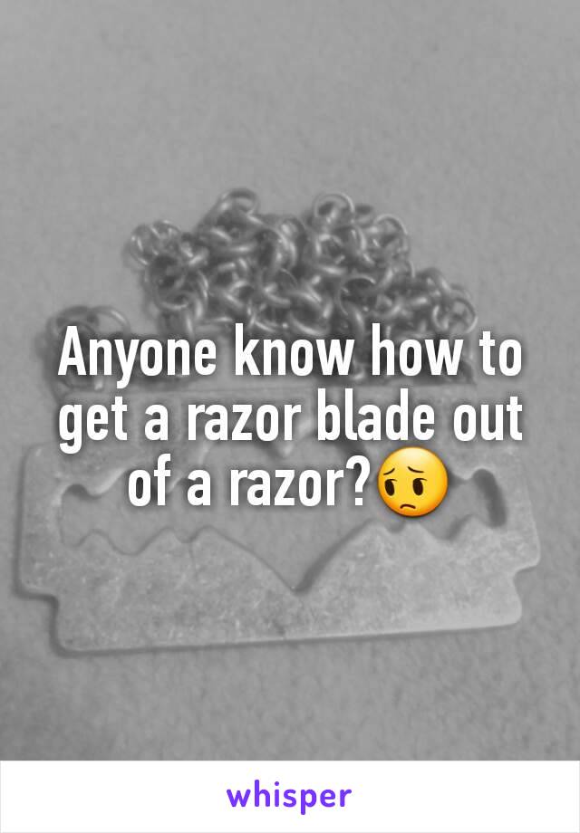 Anyone know how to get a razor blade out of a razor?😔