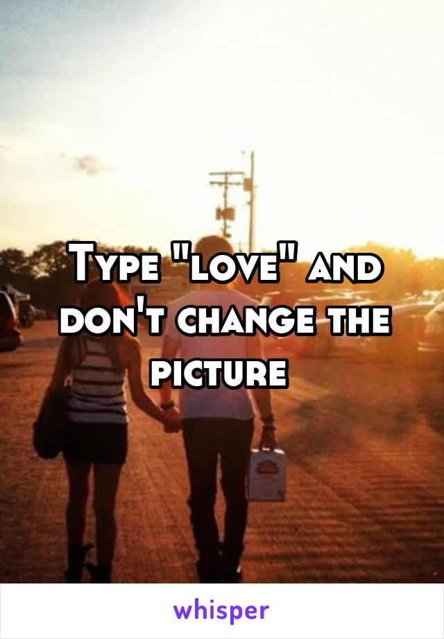 Type "love" and don't change the picture 