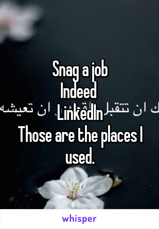 Snag a job
Indeed 
LinkedIn
Those are the places I used.