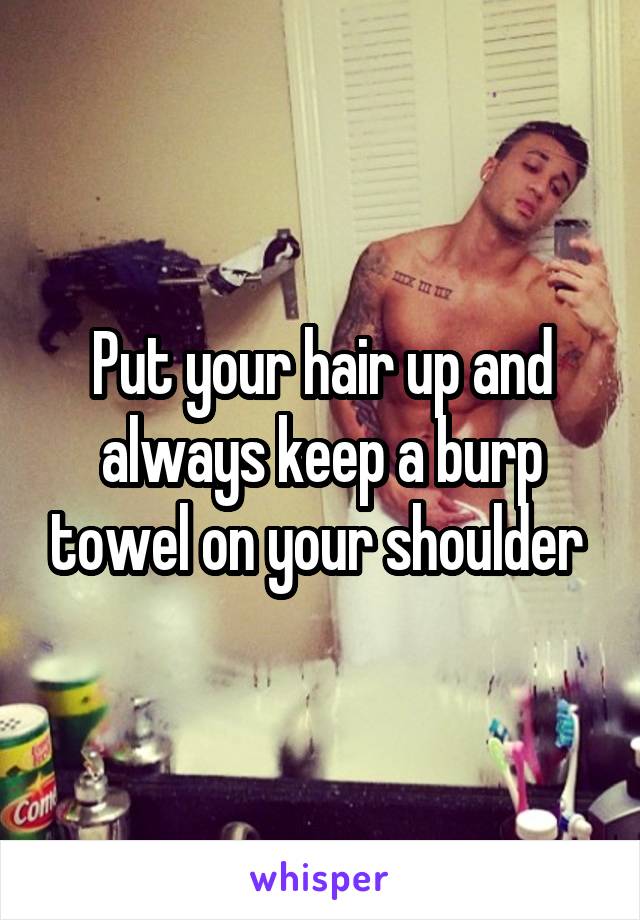 Put your hair up and always keep a burp towel on your shoulder 