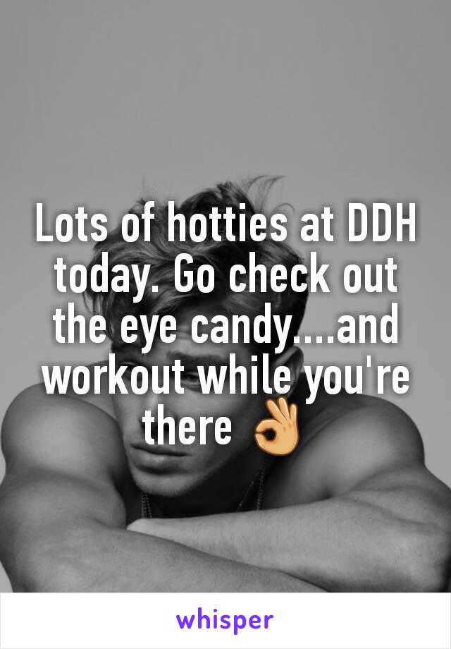 Lots of hotties at DDH today. Go check out the eye candy....and workout while you're there 👌