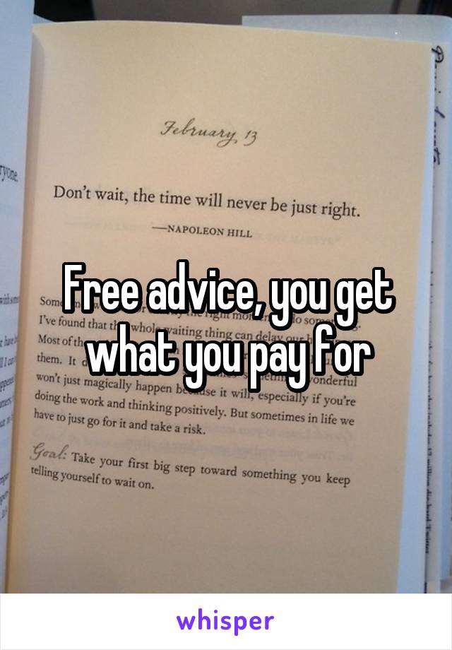 Free advice, you get what you pay for