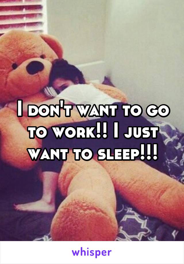 I don't want to go to work!! I just want to sleep!!!