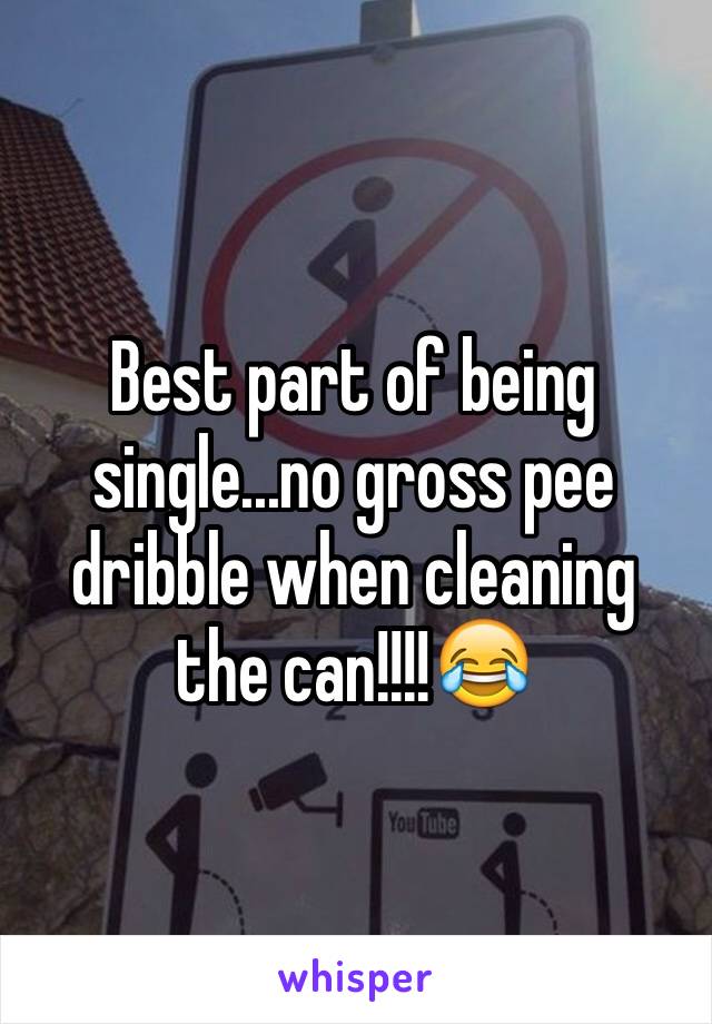 Best part of being single...no gross pee dribble when cleaning the can!!!!😂