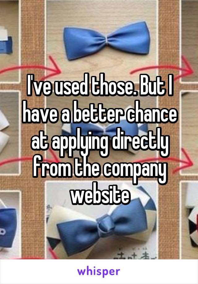 I've used those. But I have a better chance at applying directly from the company website