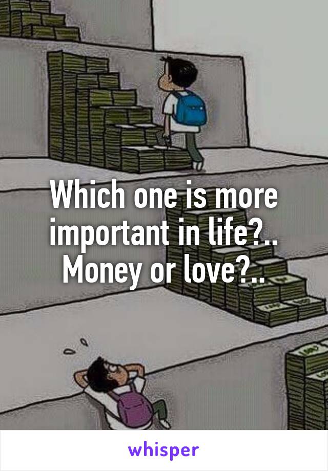 Which one is more important in life?..
Money or love?..