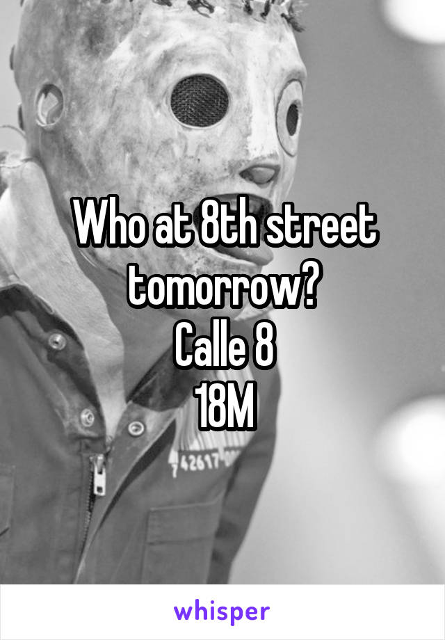 Who at 8th street tomorrow?
Calle 8
18M