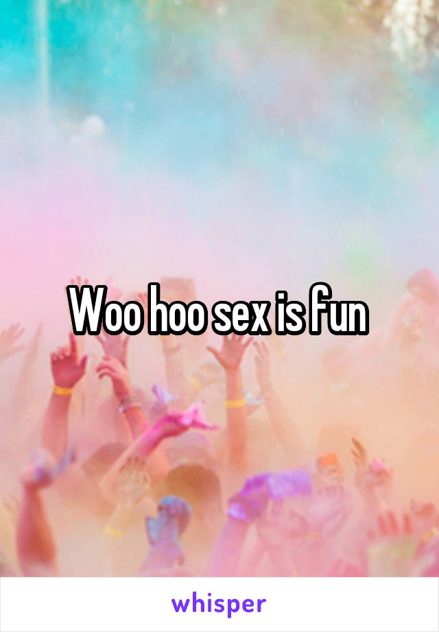 Woo hoo sex is fun 