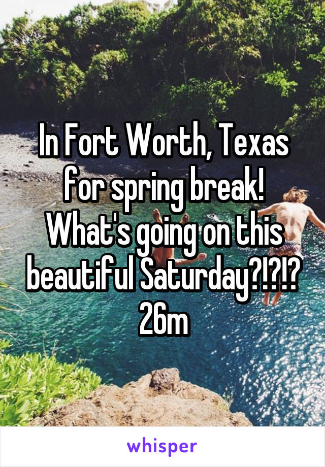 In Fort Worth, Texas for spring break! What's going on this beautiful Saturday?!?!?
26m