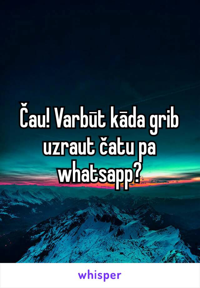 Čau! Varbūt kāda grib uzraut čatu pa whatsapp?