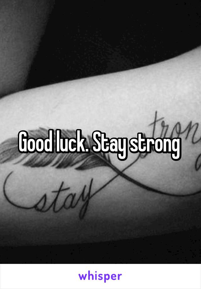 Good luck. Stay strong 