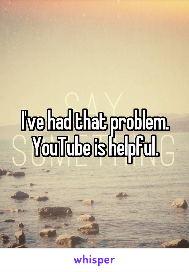 I've had that problem. YouTube is helpful.