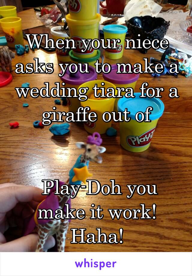 When your niece asks you to make a wedding tiara for a giraffe out of


 Play-Doh you make it work! Haha!