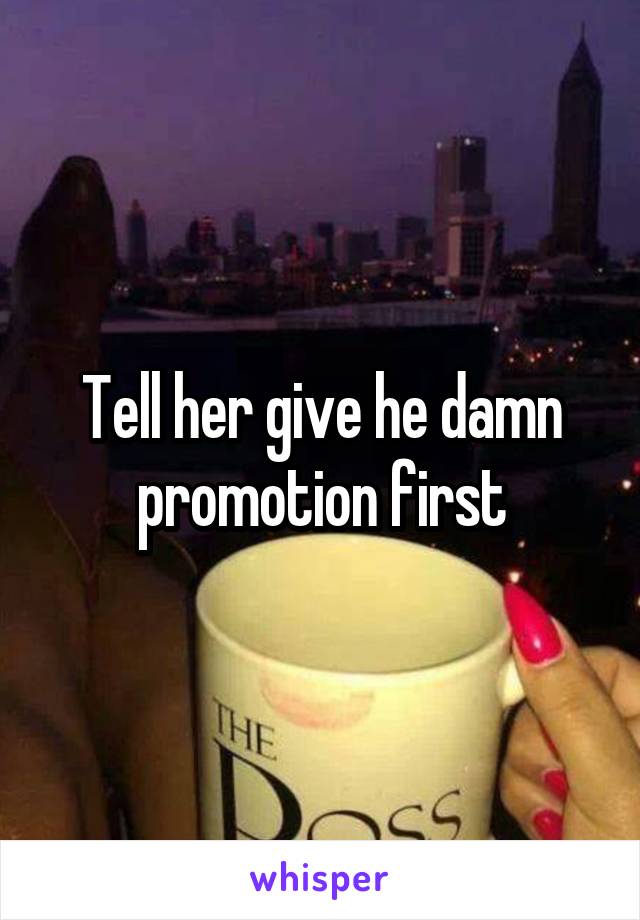 Tell her give he damn promotion first