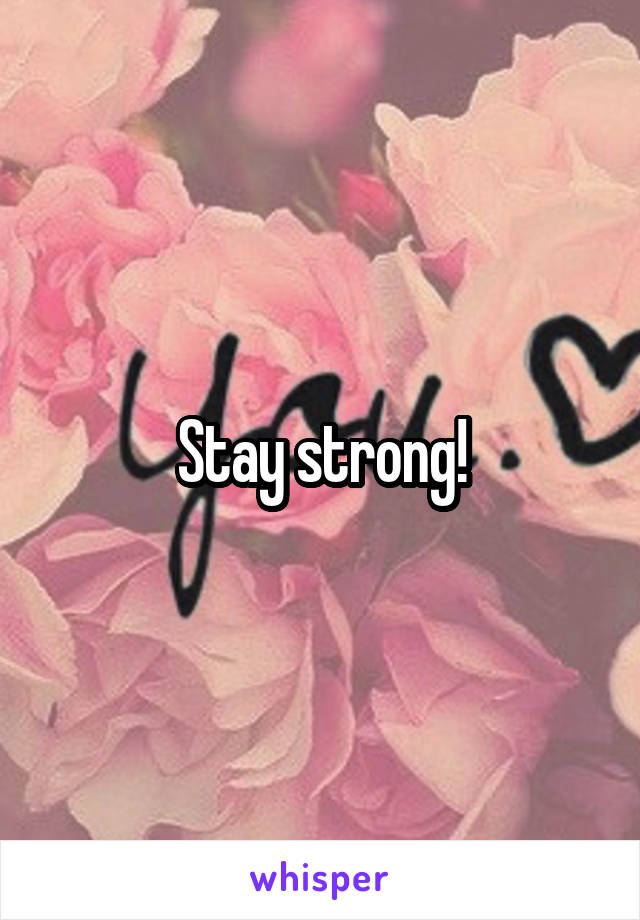 Stay strong!