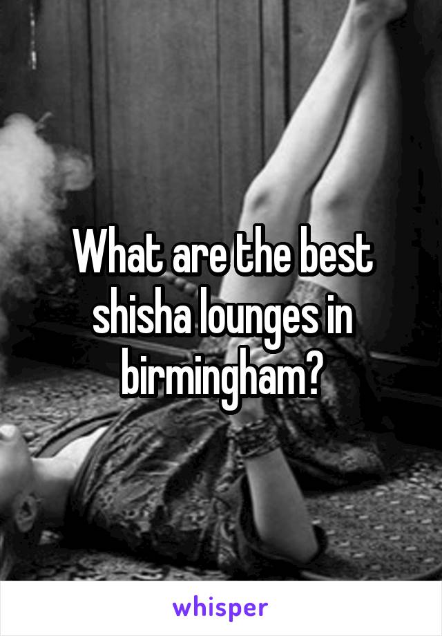 What are the best shisha lounges in birmingham?