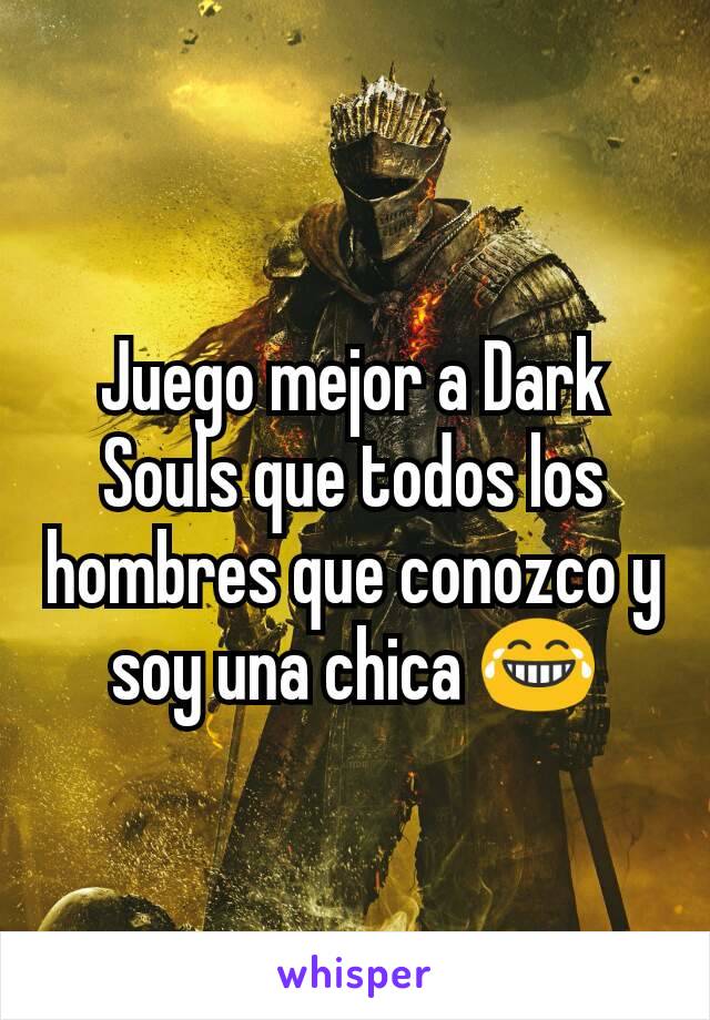 Juego mejor a Dark Souls que todos los hombres que conozco y soy una chica 😂