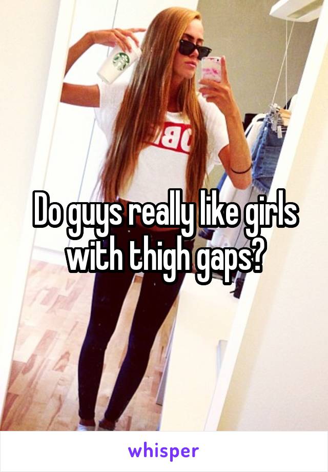 Do guys really like girls with thigh gaps?