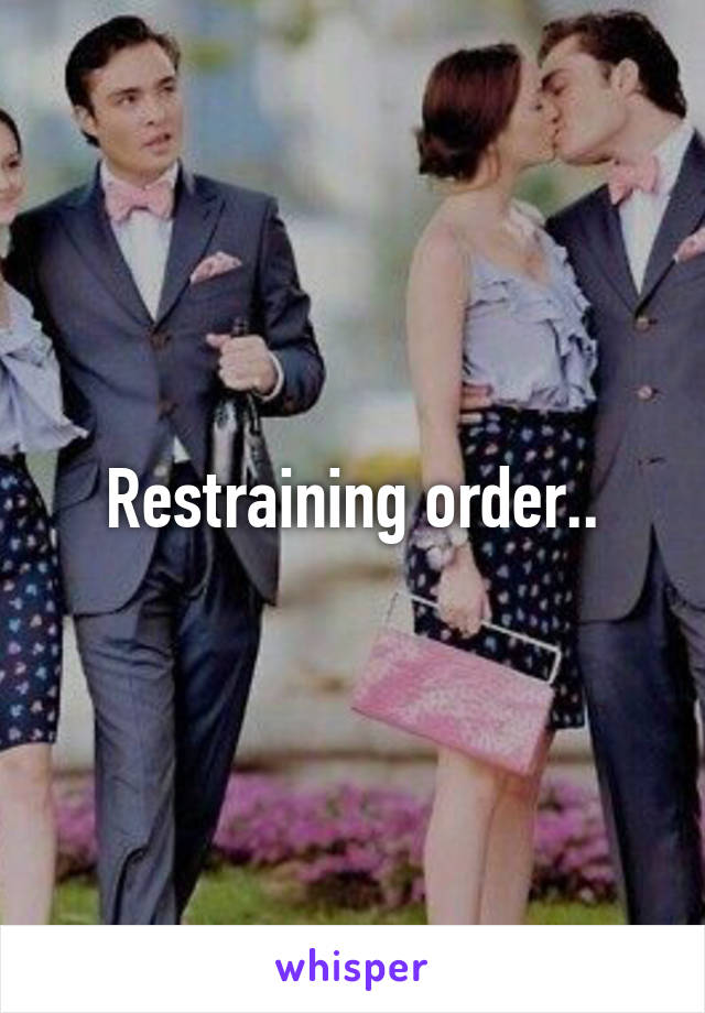Restraining order..