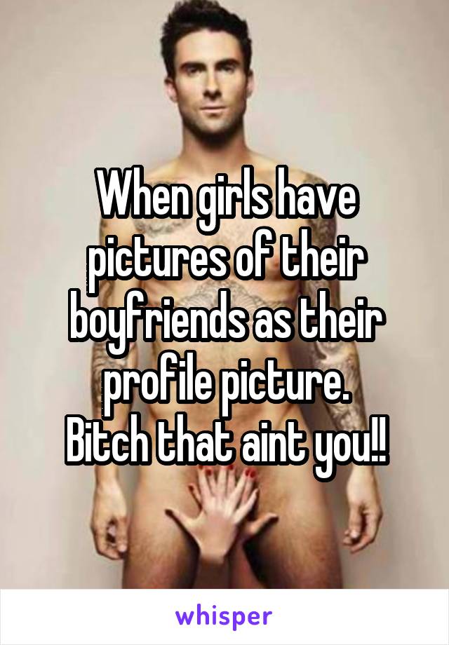 When girls have pictures of their boyfriends as their profile picture.
Bitch that aint you!!