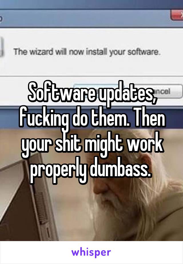 Software updates, fucking do them. Then your shit might work properly dumbass. 