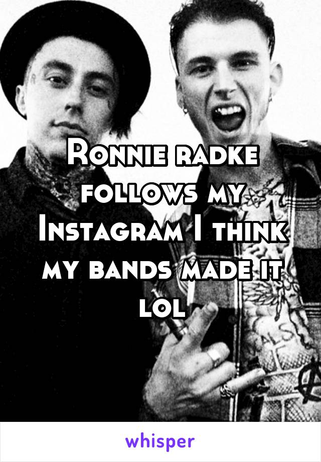 Ronnie radke follows my Instagram I think my bands made it lol