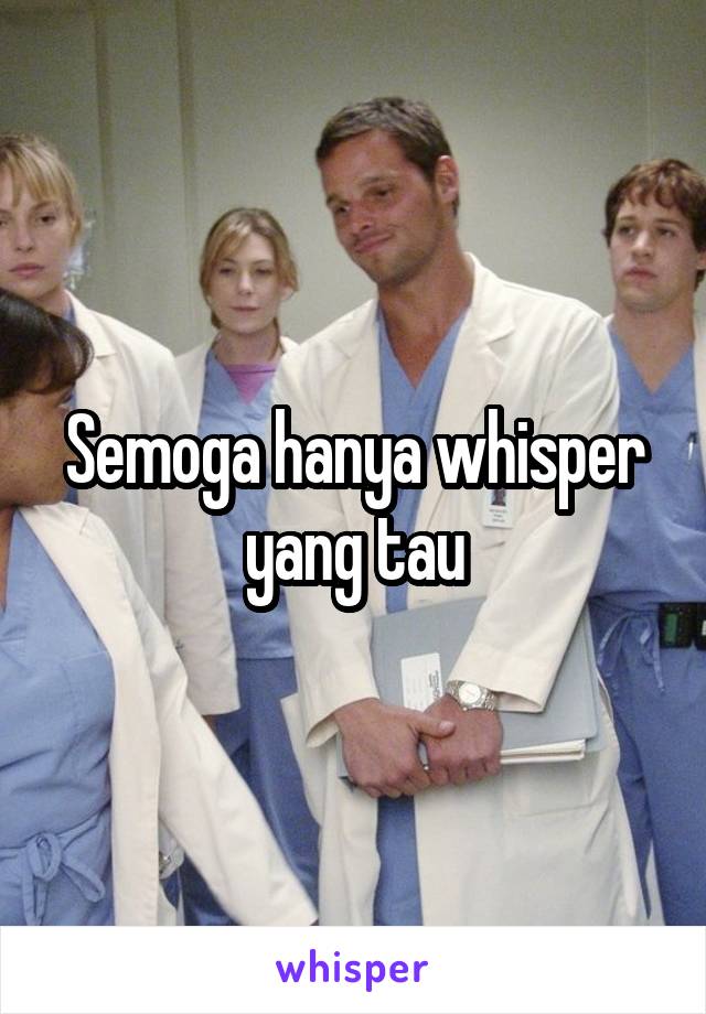 Semoga hanya whisper yang tau