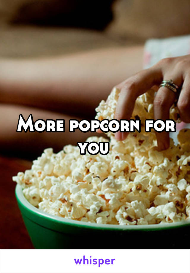 More popcorn for you 