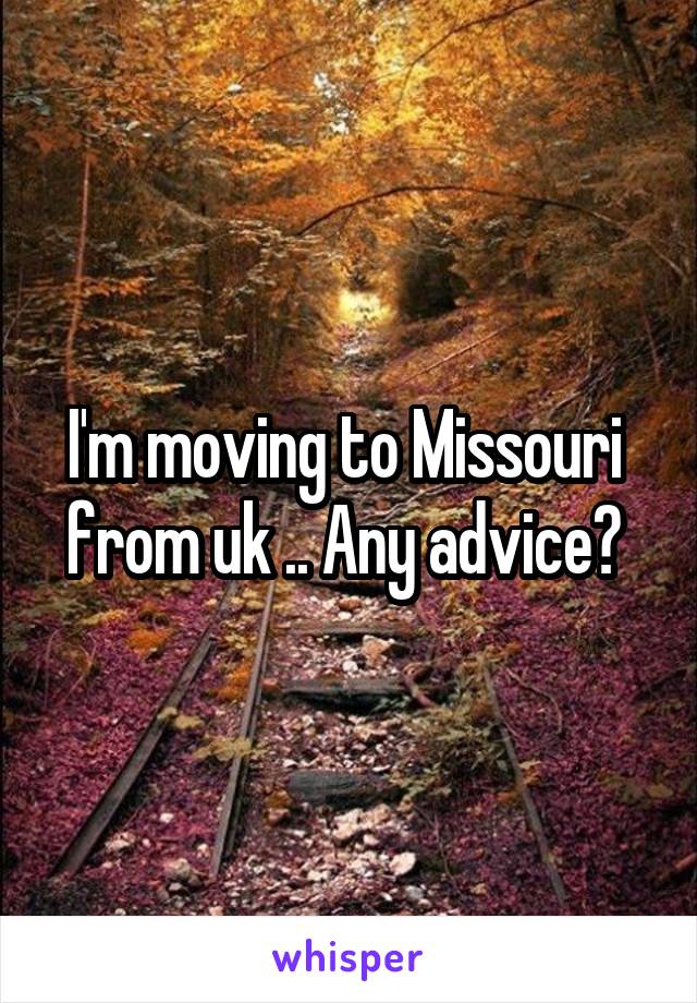 I'm moving to Missouri  from uk .. Any advice? 