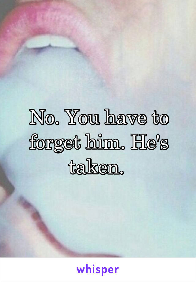 No. You have to forget him. He's taken. 