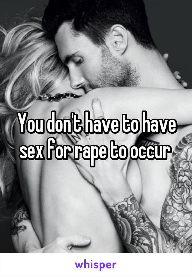 You don't have to have sex for rape to occur 