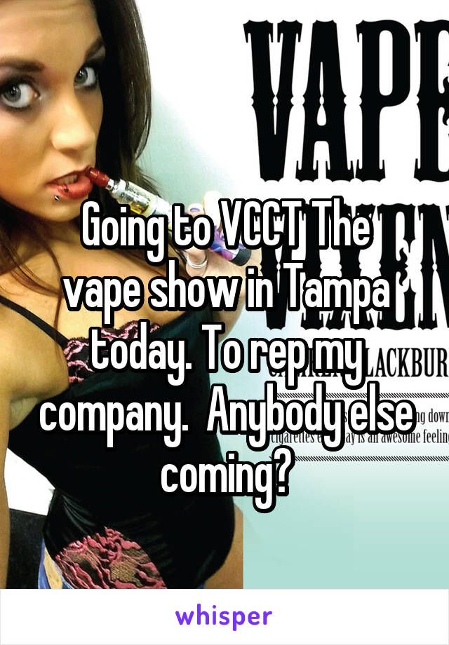 
Going to VCCT The vape show in Tampa today. To rep my company.  Anybody else coming?