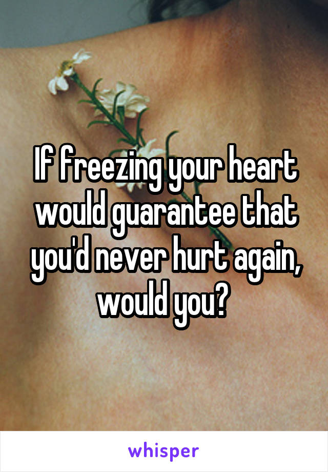 If freezing your heart would guarantee that you'd never hurt again, would you? 