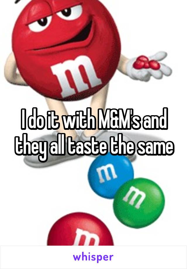 I do it with M&M's and they all taste the same