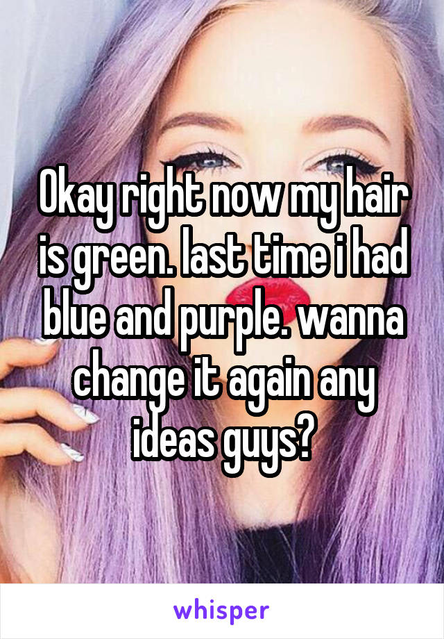 Okay right now my hair is green. last time i had blue and purple. wanna change it again any ideas guys?