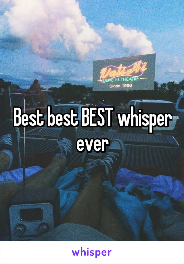 Best best BEST whisper ever