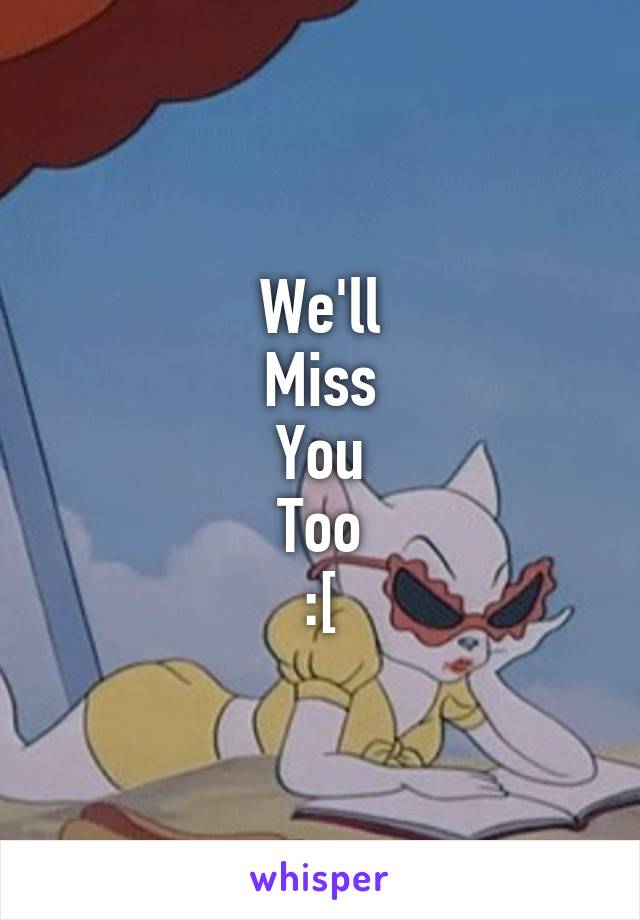 We'll
Miss
You
Too
:[