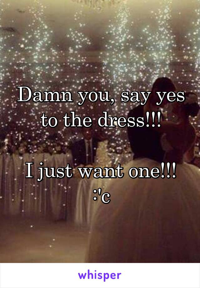 Damn you, say yes to the dress!!!

I just want one!!! :'c