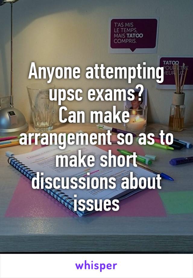 Anyone attempting upsc exams?
Can make  arrangement so as to make short discussions about issues