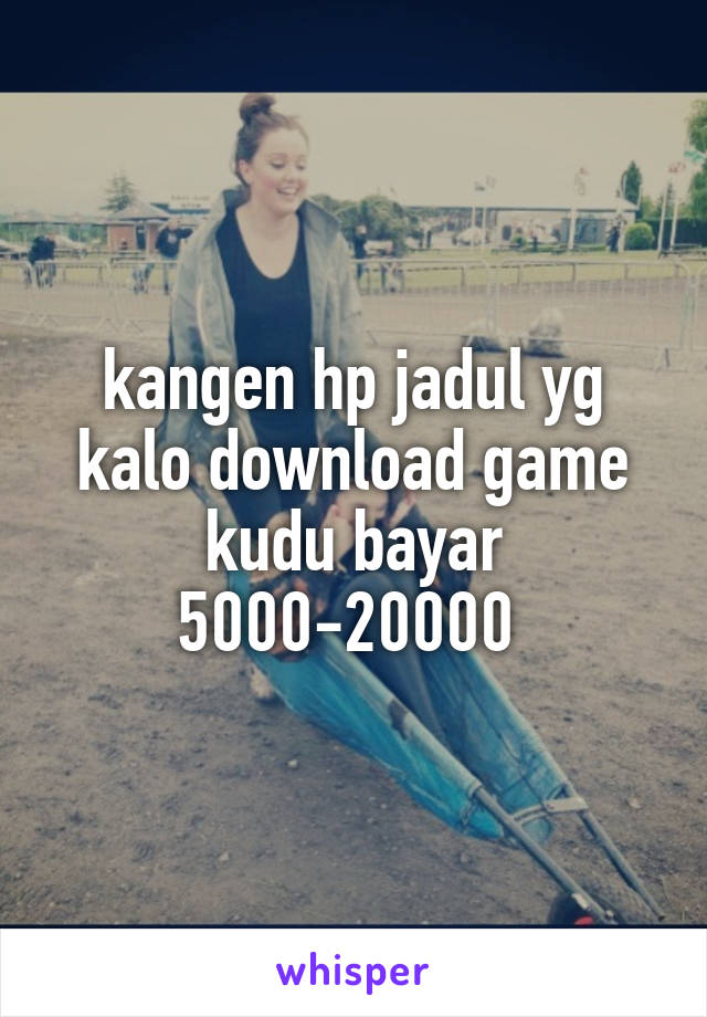 kangen hp jadul yg kalo download game kudu bayar 5000-20000 