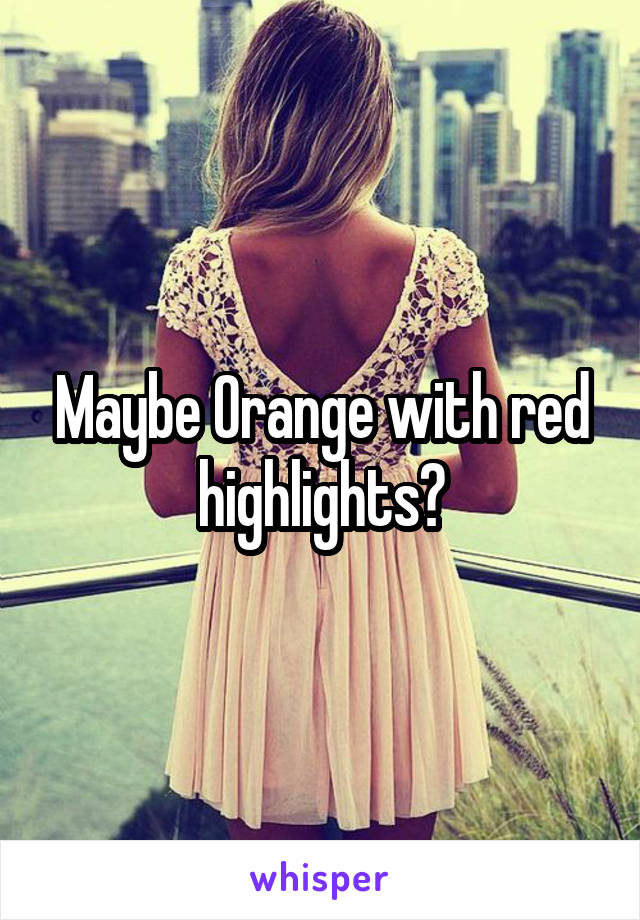 Maybe Orange with red highlights?