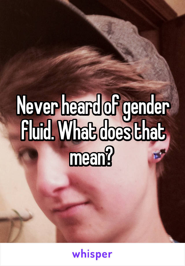 Never heard of gender fluid. What does that mean? 